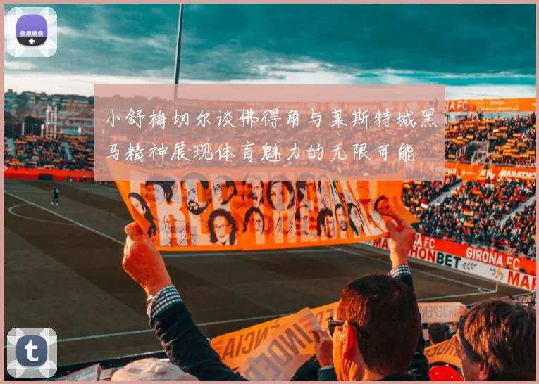 小舒梅切尔谈佛得角与莱斯特城黑马精神展现体育魅力的无限可能