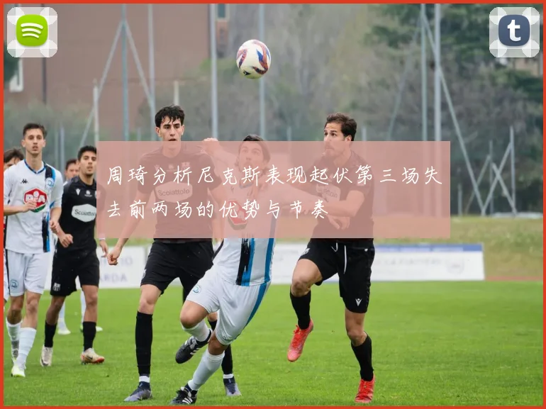 周琦分析尼克斯表现起伏第三场失去前两场的优势与节奏