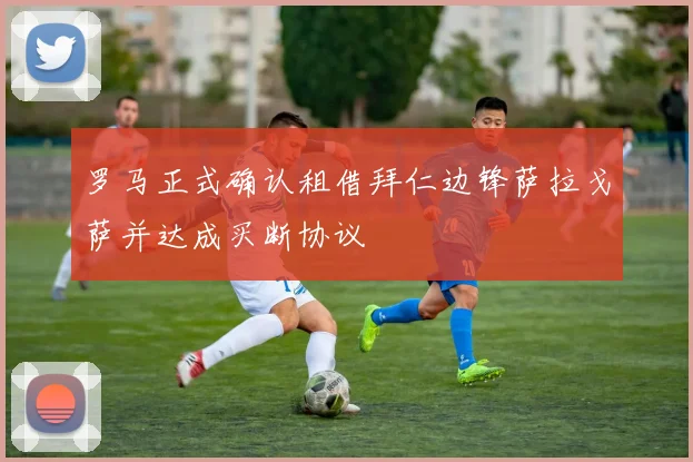 罗马正式确认租借拜仁边锋萨拉戈萨并达成买断协议