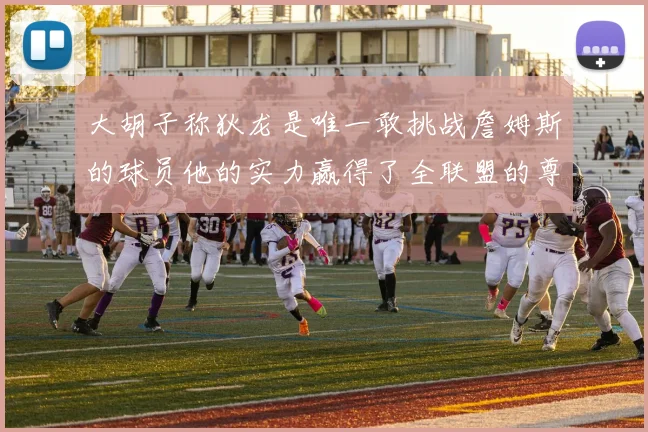 大胡子称狄龙是唯一敢挑战詹姆斯的球员他的实力赢得了全联盟的尊重