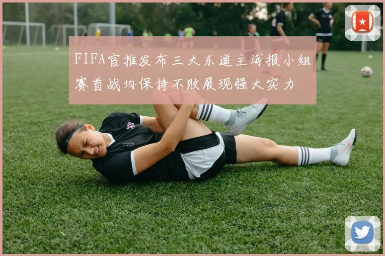 FIFA官推发布三大东道主海报小组赛首战均保持不败展现强大实力