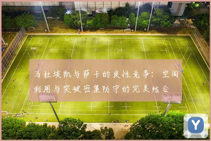 马杜埃凯与萨卡的良性竞争：空间利用与突破密集防守的完美结合