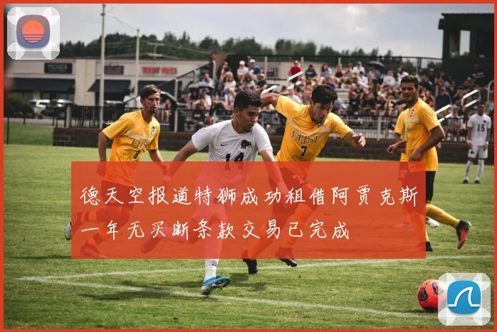 德天空报道特狮成功租借阿贾克斯一年无买断条款交易已完成