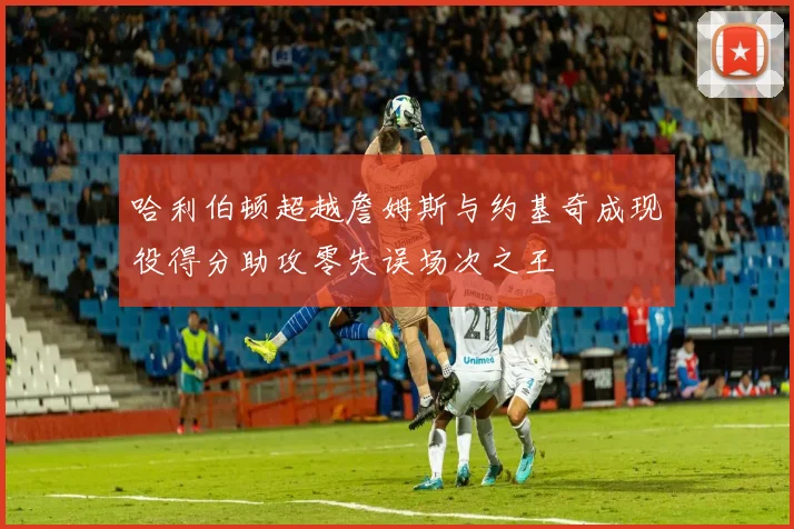 哈利伯顿超越詹姆斯与约基奇成现役得分助攻零失误场次之王